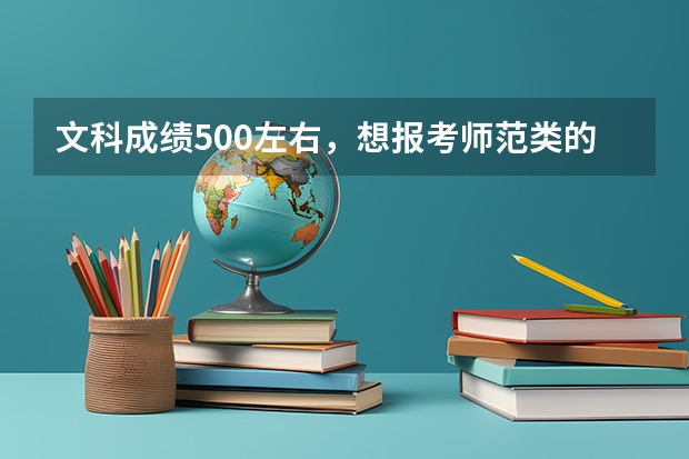 文科成绩500左右，想报考师范类的学校，有什么好的学校可以推荐？