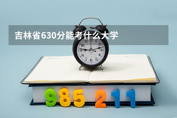 吉林省630分能考什么大学