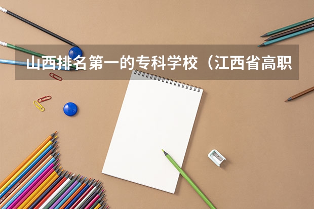 山西排名第一的专科学校（江西省高职专科学校排名）