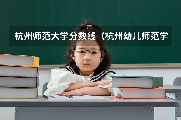 杭州师范大学分数线（杭州幼儿师范学院录取分数线）