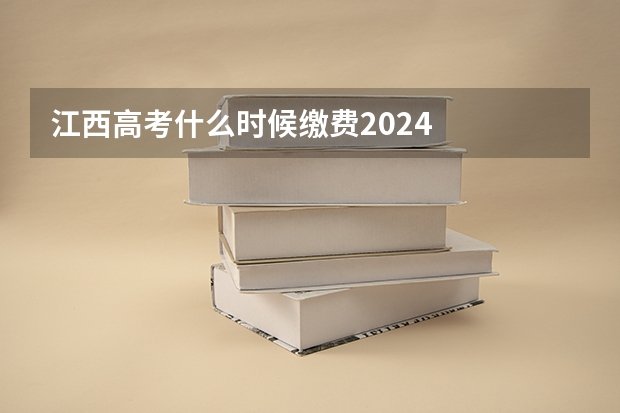 江西高考什么时候缴费2024