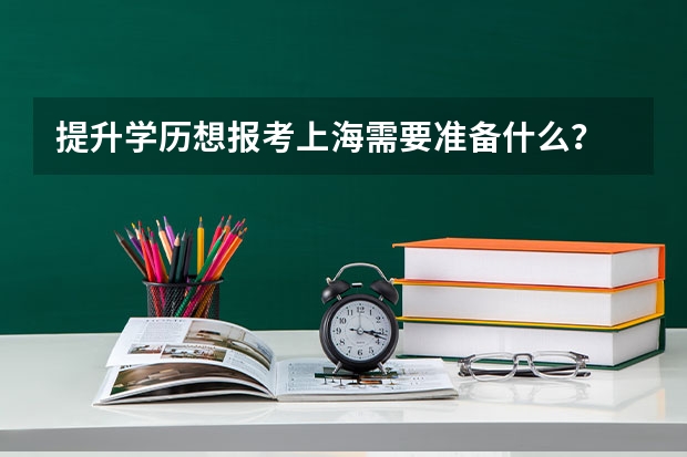 提升学历想报考上海需要准备什么？