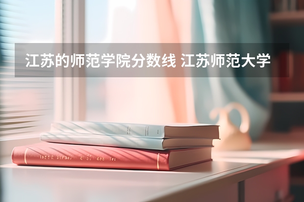 江苏的师范学院分数线 江苏师范大学专业排名及分数线