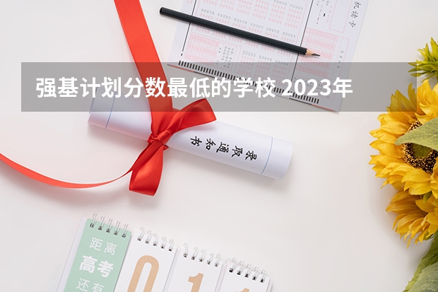 强基计划分数最低的学校 2023年全国31省市强基计划入围+录取分数线汇总整理