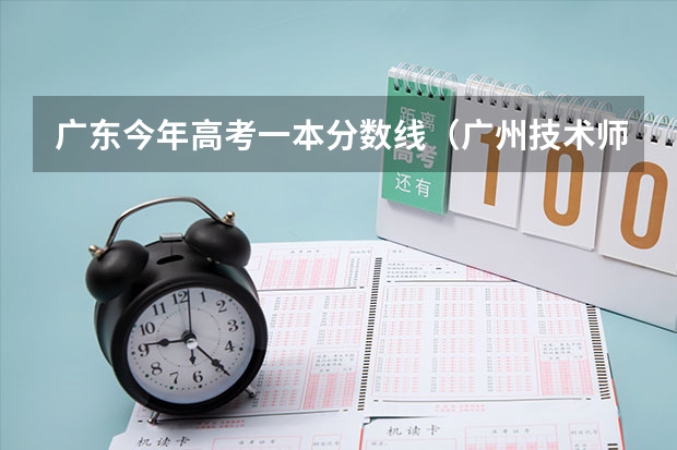 广东今年高考一本分数线（广州技术师范大学分数线）