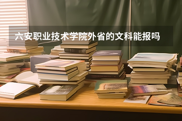 六安职业技术学院外省的文科能报吗