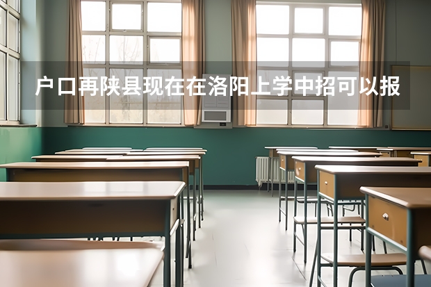 户口再陕县现在在洛阳上学中招可以报陕县高中吗