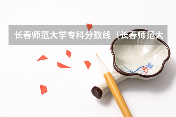 长春师范大学专科分数线（长春师范大学专科分数线）