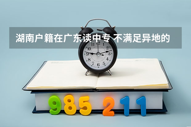 湖南户籍在广东读中专 不满足异地的高职高考条件 想回湖南参加高职高考的考试但已经在广东复习了可以吗？