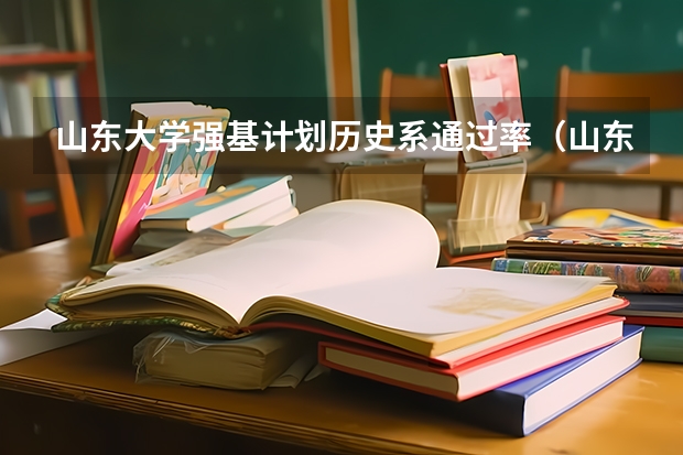 山东大学强基计划历史系通过率（山东大学强基计划入围名单公布时间）