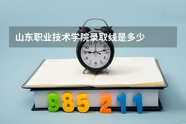 山东职业技术学院录取线是多少