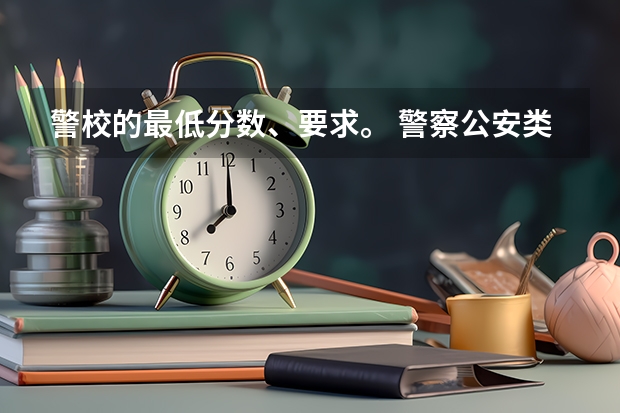 警校的最低分数、要求。 警察公安类大学分数线