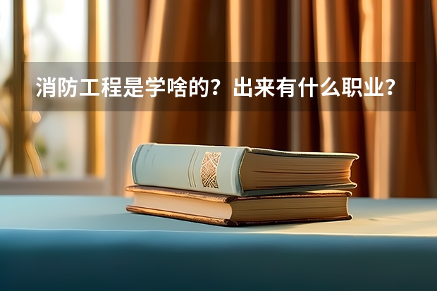 消防工程是学啥的？出来有什么职业？