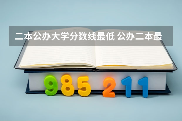 二本公办大学分数线最低 公办二本最低分