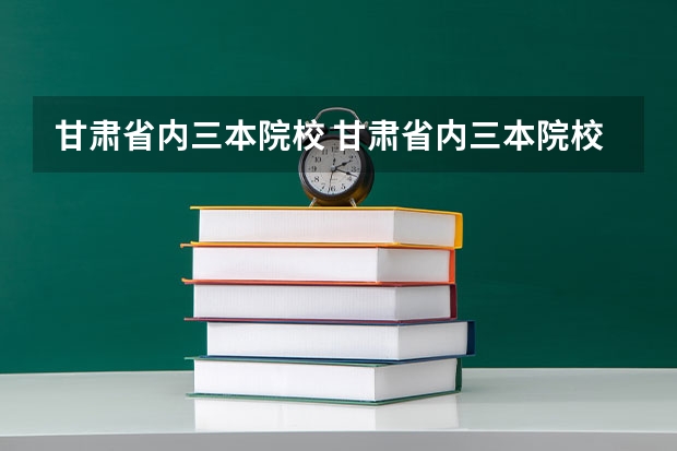 甘肃省内三本院校 甘肃省内三本院校有哪些