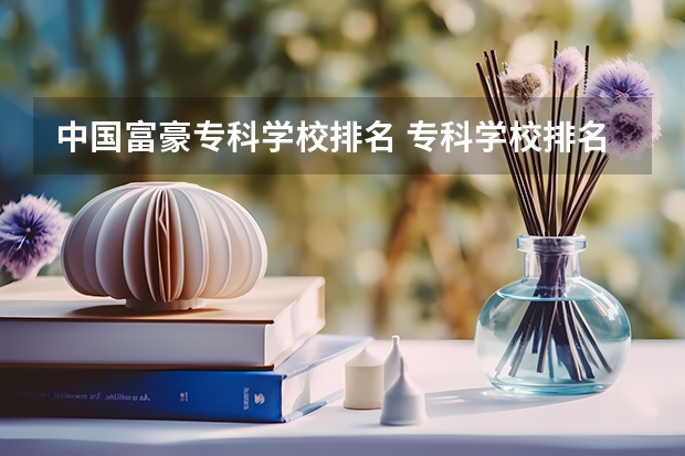 中国富豪专科学校排名 专科学校排名