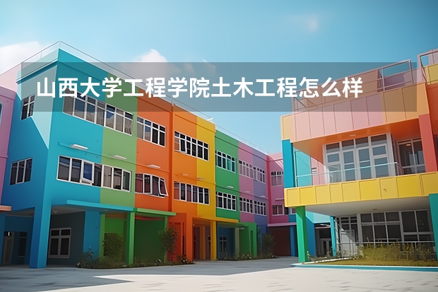 山西大学工程学院土木工程怎么样