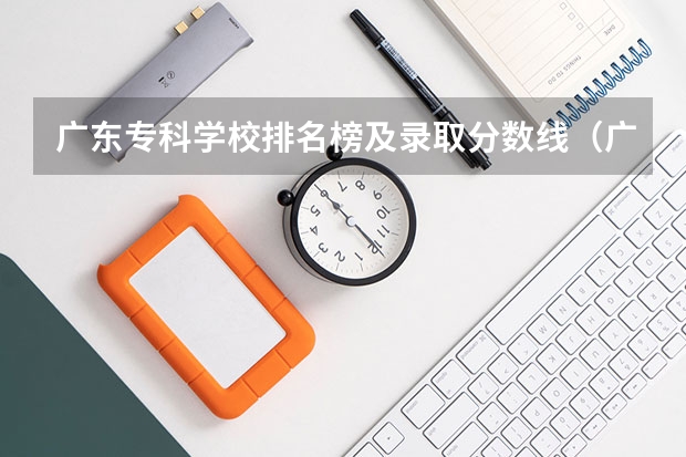 广东专科学校排名榜及录取分数线（广东职业技术学院分数线）