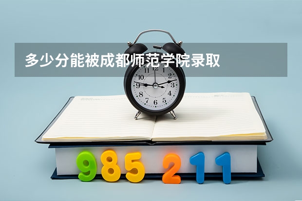 多少分能被成都师范学院录取