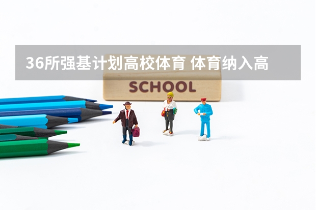 36所强基计划高校体育 体育纳入高考！36所一流高校体测标准出炉！