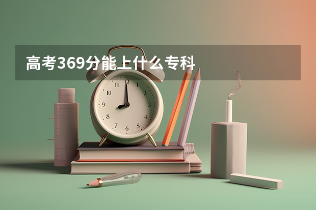 高考369分能上什么专科