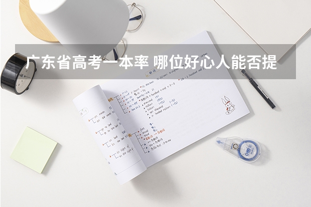 广东省高考一本率 哪位好心人能否提供一下广东省普通高考理科类分数段统计表