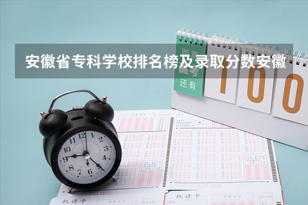 安徽省专科学校排名榜及录取分数安徽省专科学校排名（安徽省单招大专排名）