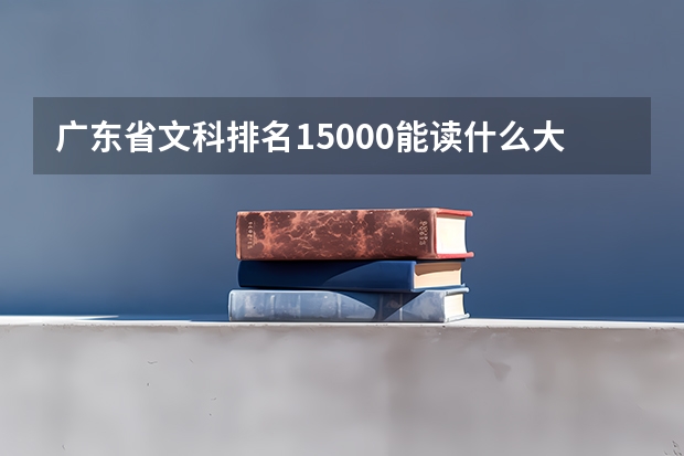 广东省文科排名15000能读什么大学?