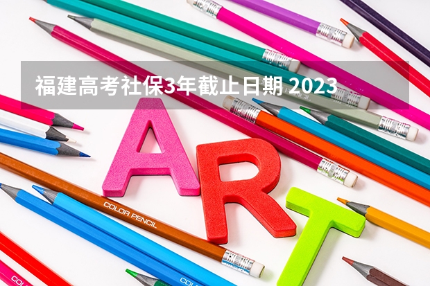 福建高考社保3年截止日期 2023年福建省高考加分政策及降分录取规定