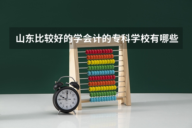 山东比较好的学会计的专科学校有哪些