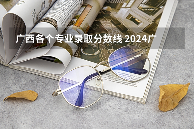 广西各个专业录取分数线 2024广西大学各专业录取分数线