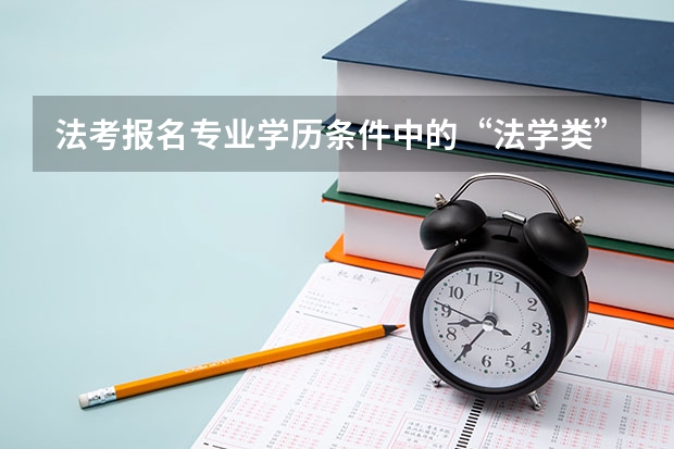 法考报名专业学历条件中的“法学类”具体指的是什么？