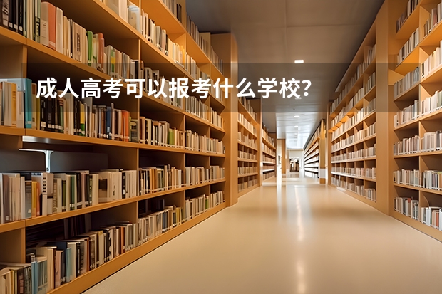 成人高考可以报考什么学校？