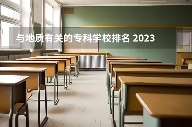 与地质有关的专科学校排名 2023中国地质工程专业比较好的大学有哪些？