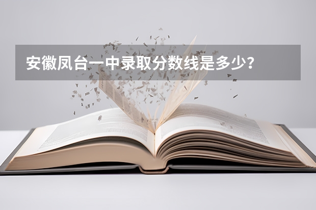 安徽凤台一中录取分数线是多少？