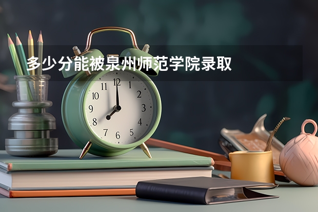 多少分能被泉州师范学院录取