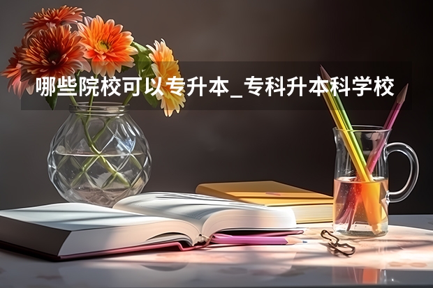 哪些院校可以专升本_专科升本科学校_专升本的大学