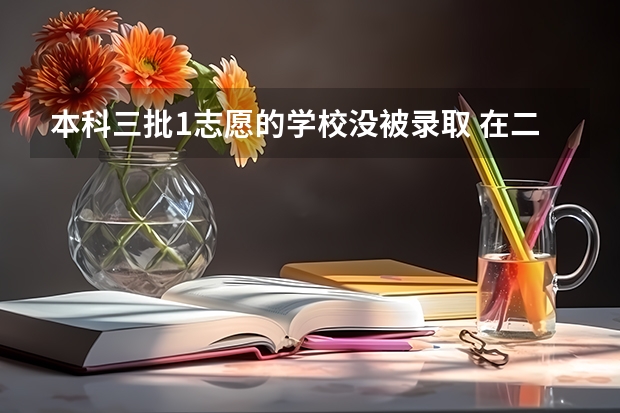 本科三批1志愿的学校没被录取 在二志愿的时候还能被录取吗？