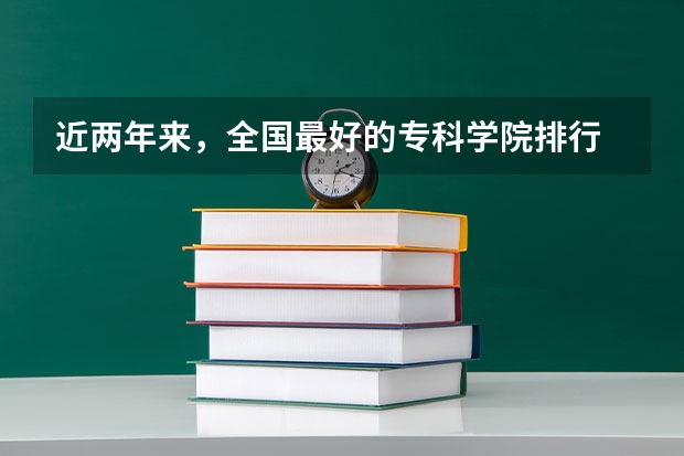 近两年来，全国最好的专科学院排行 南通职业大学排名