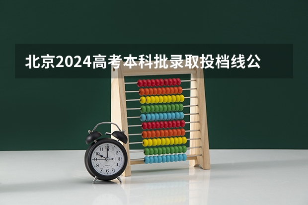 北京2024高考本科批录取投档线公布 各院校多少分过线