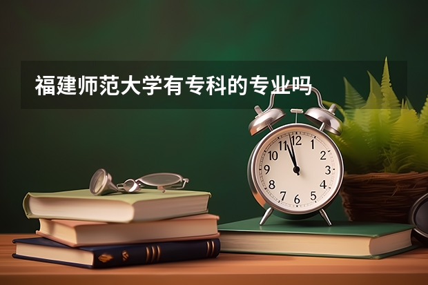 福建师范大学有专科的专业吗