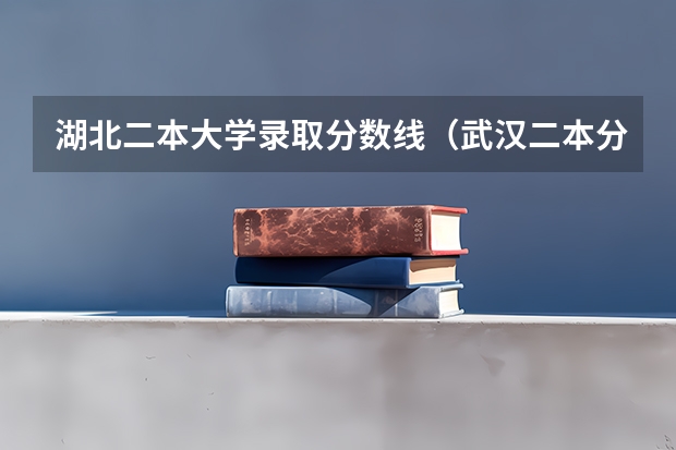 湖北二本大学录取分数线（武汉二本分数线）