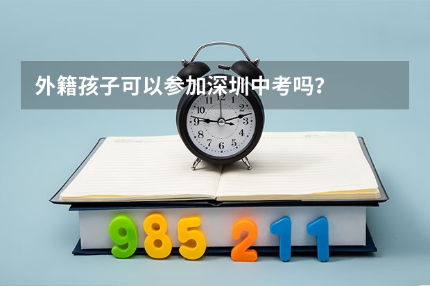 外籍孩子可以参加深圳中考吗？