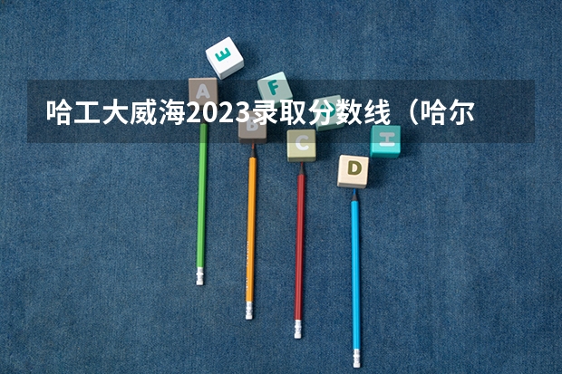 哈工大威海2023录取分数线（哈尔滨工业大学威海校区综合评价分数线）