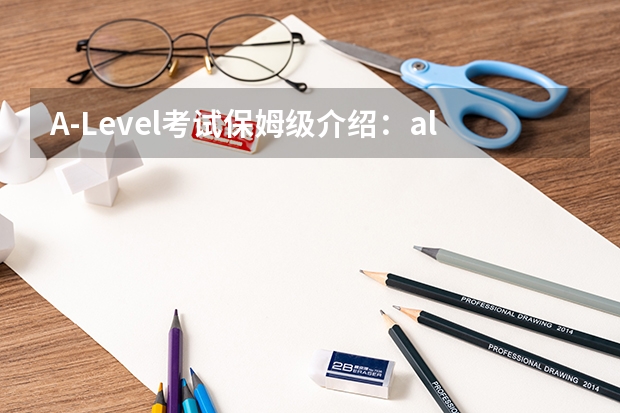 A-Level考试保姆级介绍：alevel考试是什么？alevel考什么？alevel科目选择？如何报名？注意事项？