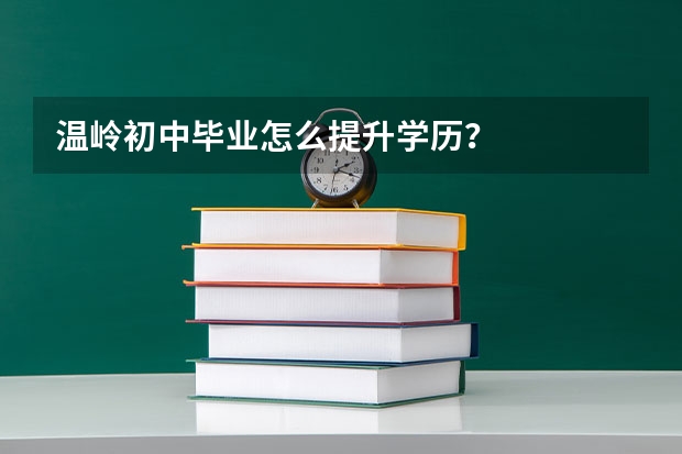 温岭初中毕业怎么提升学历？