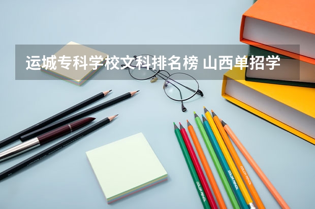 运城专科学校文科排名榜 山西单招学校排名榜