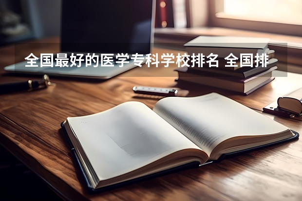 全国最好的医学专科学校排名 全国排名前十的医学专科学校