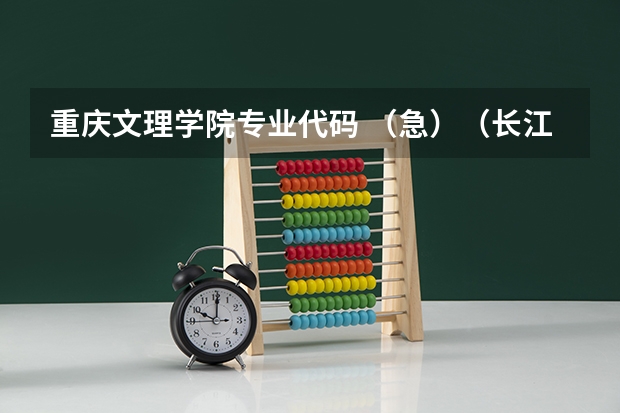 重庆文理学院专业代码 （急）（长江师范学院代码）