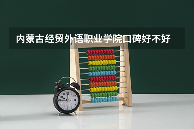 内蒙古经贸外语职业学院口碑好不好 内蒙古经贸外语职业学院校园环境如何